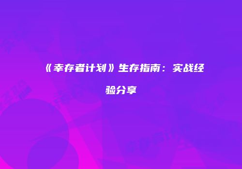 《幸存者计划》生存指南：实战经验分享
