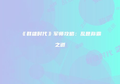 《群雄时代》军师攻略：乱世称霸之道