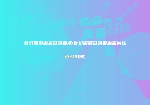 梦幻西游重置召唤兽点(梦幻西游召唤兽重置属性点多少钱)