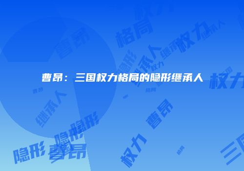 曹昂：三国权力格局的隐形继承人