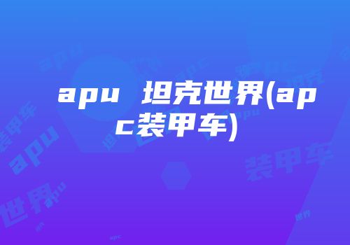 apu 坦克世界(apc装甲车)