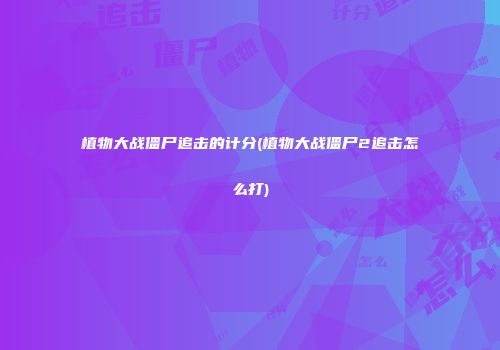 植物大战僵尸追击的计分(植物大战僵尸2追击怎么打)