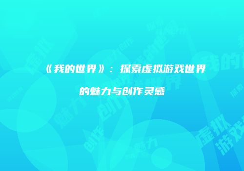 《我的世界》：探索虚拟游戏世界的魅力与创作灵感