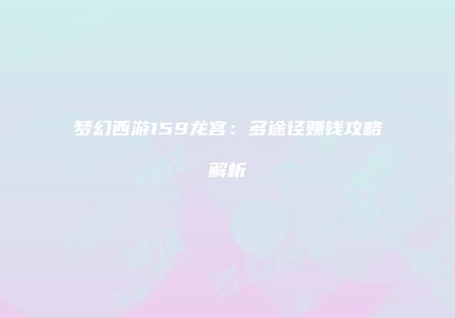 梦幻西游159龙宫：多途径赚钱攻略解析
