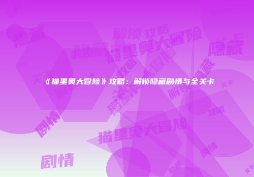 《猫里奥大冒险》攻略：解锁隐藏剧情与全关卡