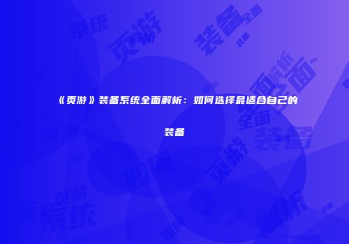 《页游》装备系统全面解析：如何选择最适合自己的装备