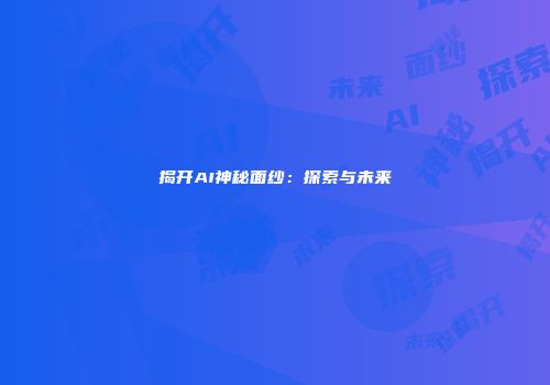 揭开AI神秘面纱：探索与未来