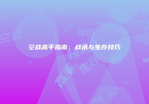 空战高手指南：战术与生存技巧