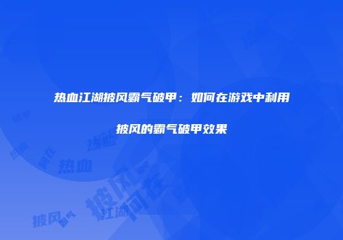 热血江湖披风霸气破甲：如何在游戏中利用披风的霸气破甲效果