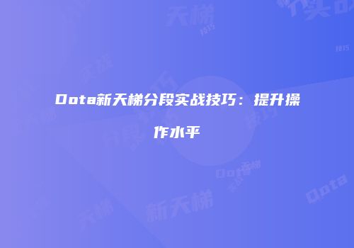 Dota新天梯分段实战技巧：提升操作水平