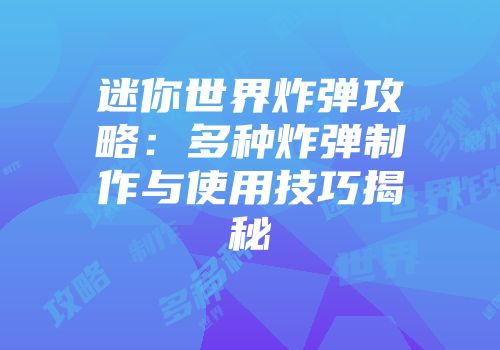 迷你世界炸弹攻略：多种炸弹制作与使用技巧揭秘