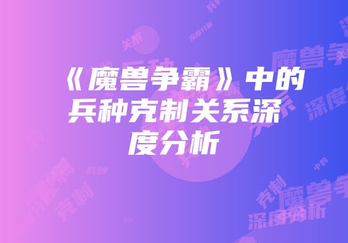 《魔兽争霸》中的兵种克制关系深度分析