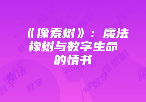 《像素树》：魔法橡树与数字生命的情书