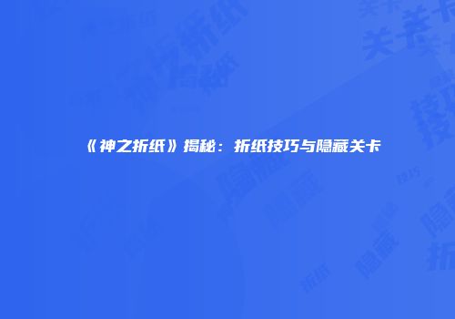 《神之折纸》揭秘：折纸技巧与隐藏关卡