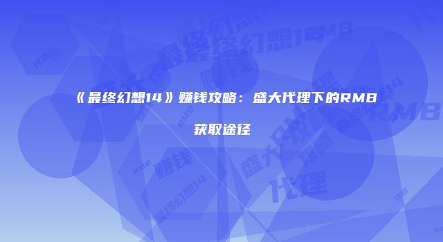 《最终幻想14》赚钱攻略：盛大代理下的RMB获取途径