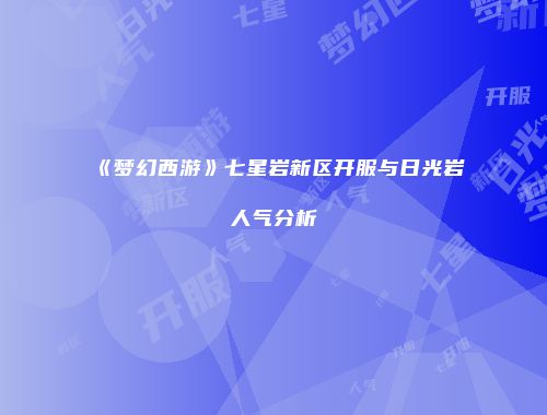 《梦幻西游》七星岩新区开服与日光岩人气分析