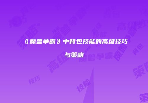 《魔兽争霸》中背包技能的高级技巧与策略