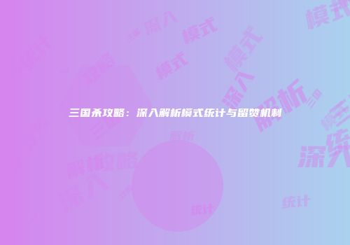 三国杀攻略：深入解析模式统计与留赞机制