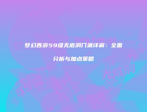 梦幻西游59级无底洞门派详解：全面分析与加点策略