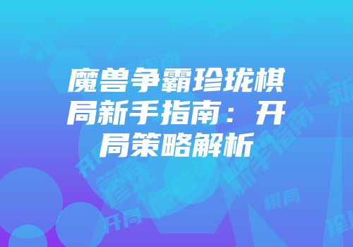 魔兽争霸珍珑棋局新手指南：开局策略解析