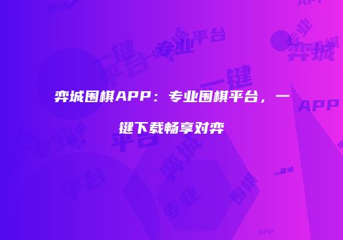 弈城围棋APP：专业围棋平台，一键下载畅享对弈