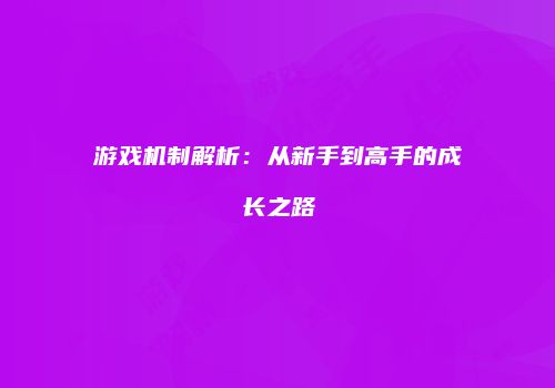 游戏机制解析：从新手到高手的成长之路