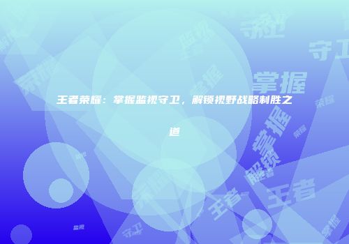 王者荣耀：掌握监视守卫，解锁视野战略制胜之道