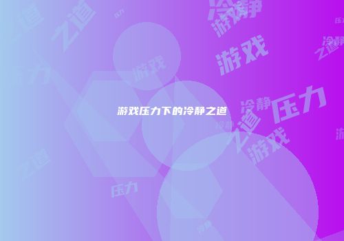 游戏压力下的冷静之道