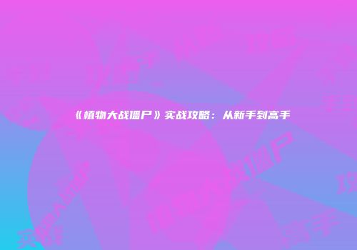 《植物大战僵尸》实战攻略：从新手到高手
