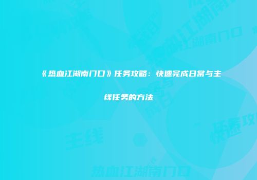《热血江湖南门口》任务攻略：快速完成日常与主线任务的方法