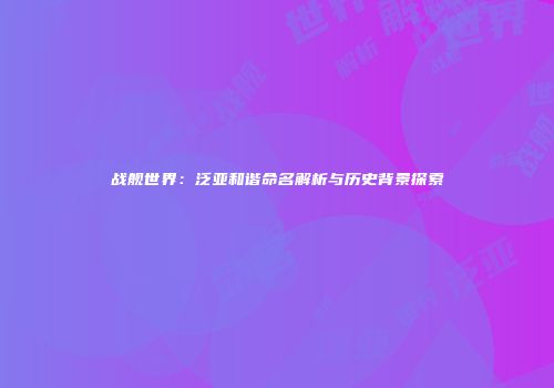 战舰世界：泛亚和谐命名解析与历史背景探索