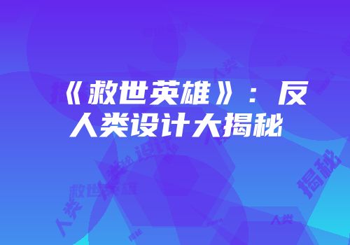 《救世英雄》：反人类设计大揭秘