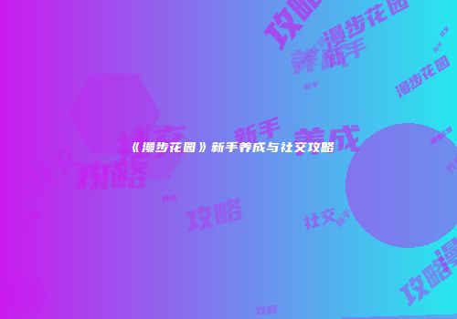 《漫步花园》新手养成与社交攻略