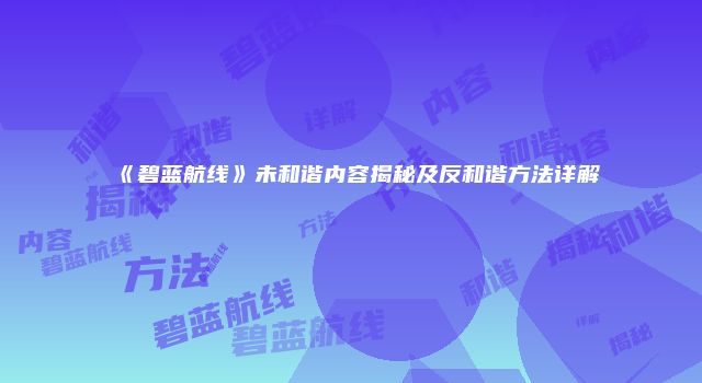 《碧蓝航线》未和谐内容揭秘及反和谐方法详解