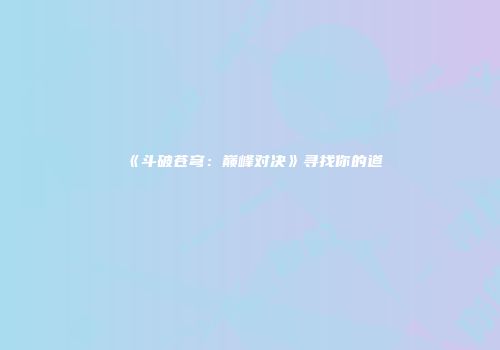 《斗破苍穹：巅峰对决》寻找你的道