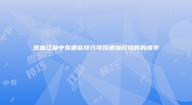 热血江湖中有哪些技巧可以增加打怪时的爆率