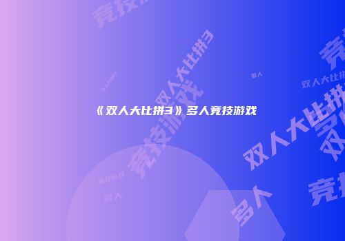 《双人大比拼3》多人竞技游戏