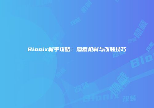 Bionix新手攻略：隐藏机制与改装技巧