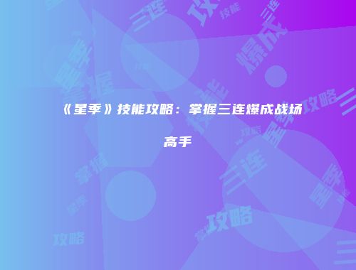 《星季》技能攻略：掌握三连爆成战场高手
