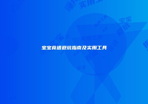 宝宝食谱避坑指南及实用工具