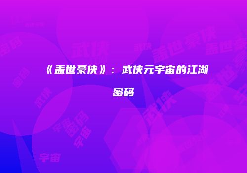 《盖世豪侠》：武侠元宇宙的江湖密码