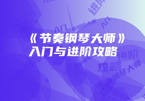 《节奏钢琴大师》入门与进阶攻略