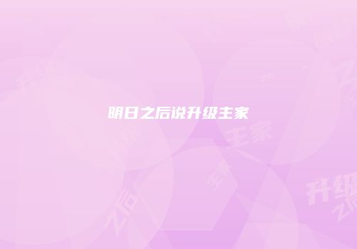 明日之后说升级主家