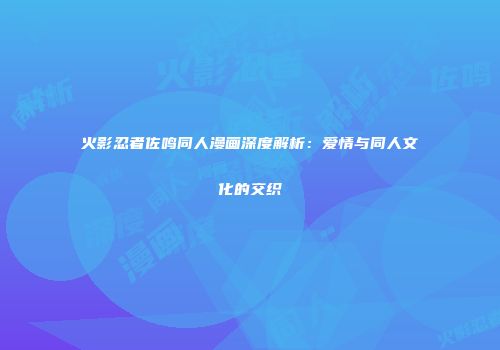火影忍者佐鸣同人漫画深度解析：爱情与同人文化的交织