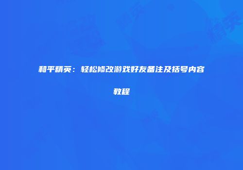 和平精英：轻松修改游戏好友备注及括号内容教程