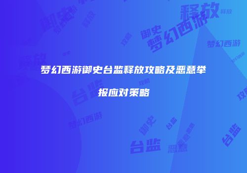 梦幻西游御史台监释放攻略及恶意举报应对策略