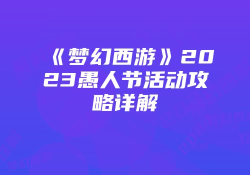《梦幻西游》2023愚人节活动攻略详解