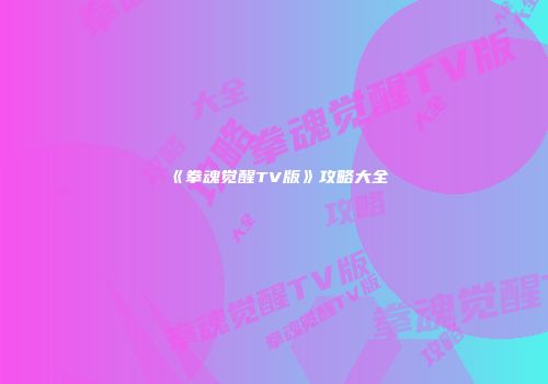 《拳魂觉醒TV版》攻略大全