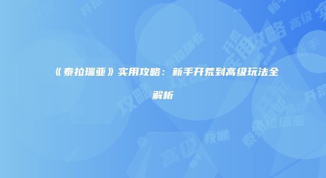 《泰拉瑞亚》实用攻略：新手开荒到高级玩法全解析
