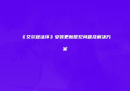 《艾尔登法环》安装更新常见问题及解决方案